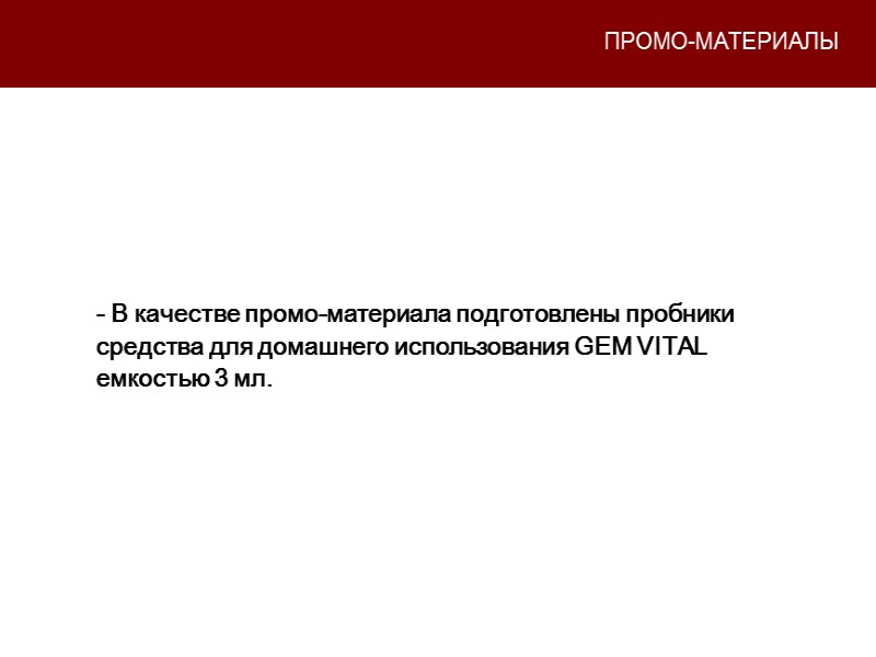 ПРОМО-МАТЕРИАЛЫ - В качестве промо-материала подготовлены пробники средства для домашнего использования GEM VITAL емкостью